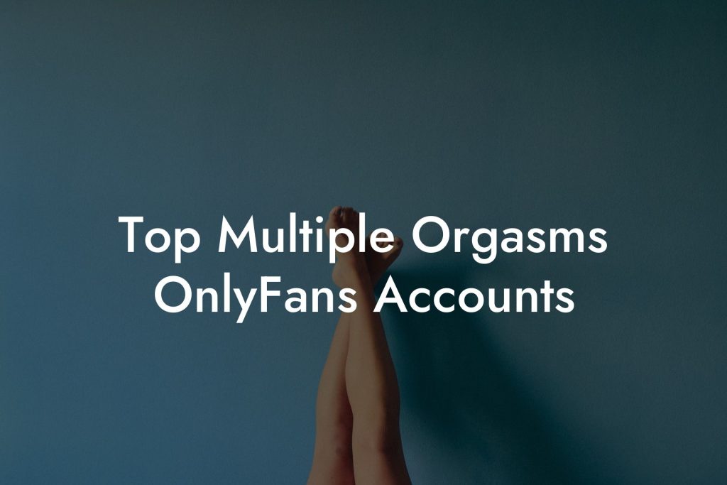 Top Multiple Orgasms OnlyFans Accounts