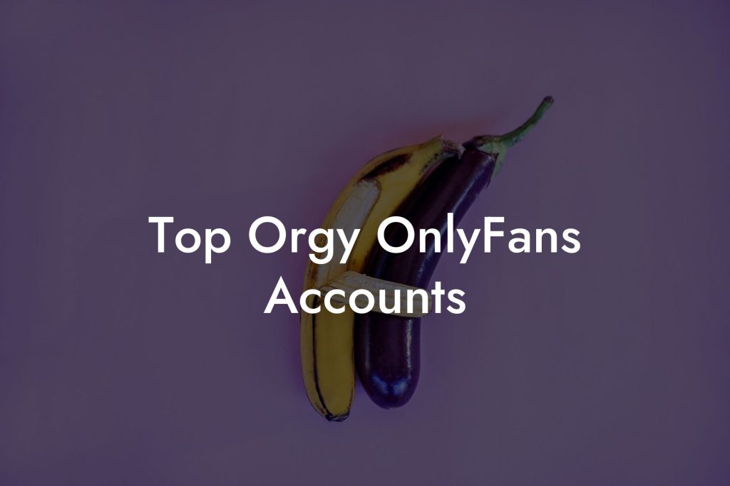 Top Orgy OnlyFans Accounts