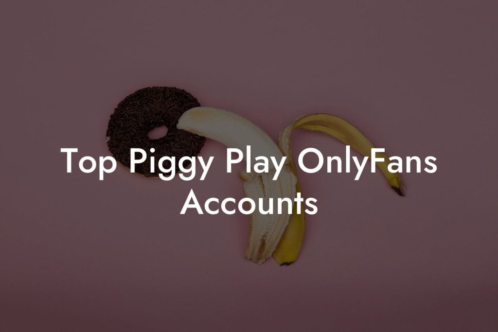 Top Piggy Play OnlyFans Accounts