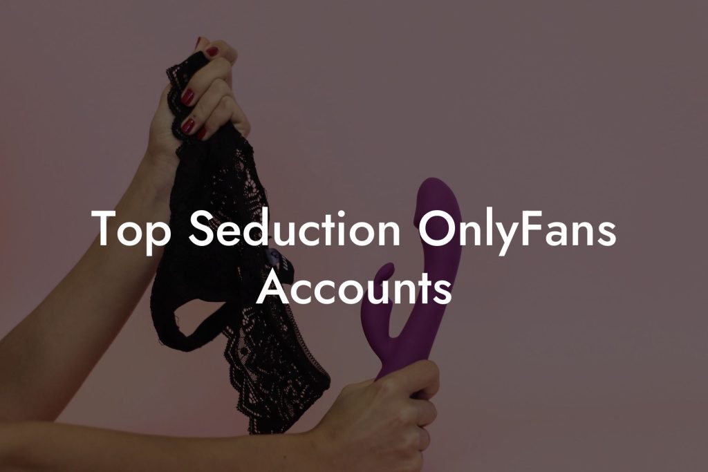 Top Seduction OnlyFans Accounts