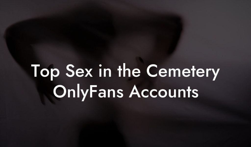 Top Sex in the Cemetery OnlyFans Accounts