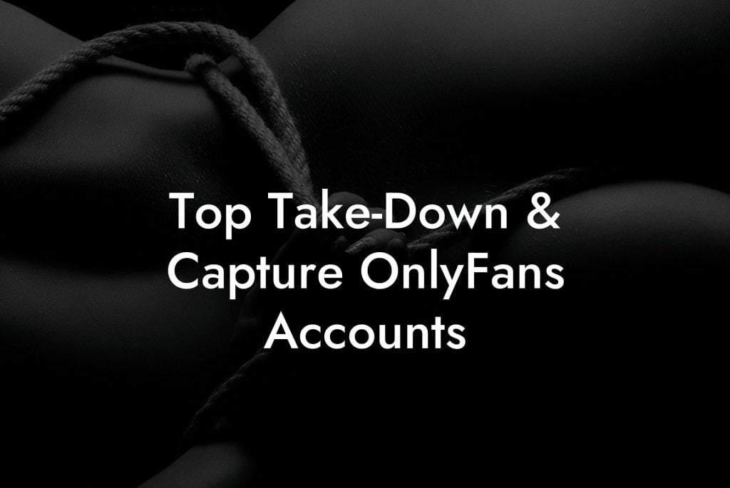Top Take-Down & Capture OnlyFans Accounts