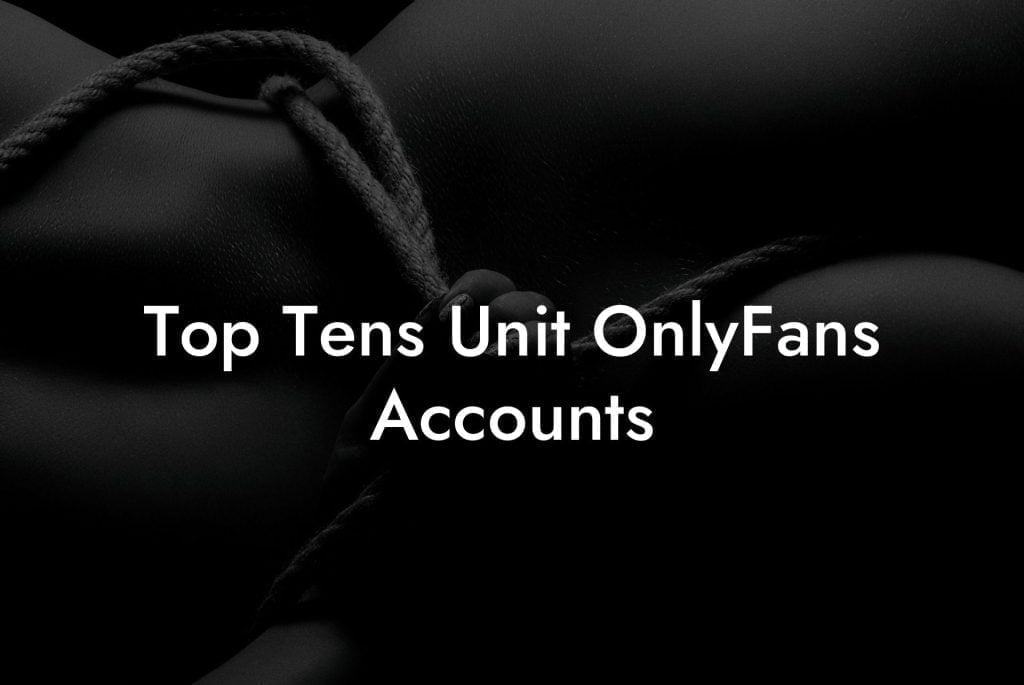 Top Tens Unit OnlyFans Accounts
