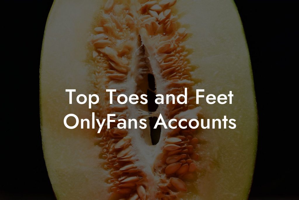 Top Toes and Feet OnlyFans Accounts