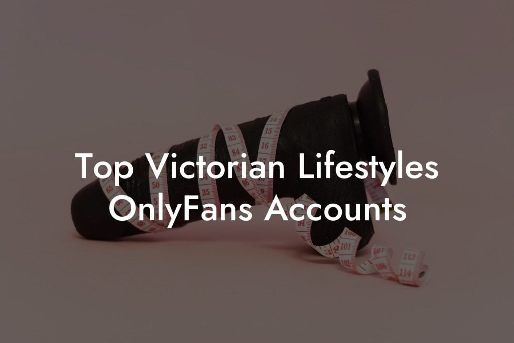 Top Victorian Lifestyles OnlyFans Accounts