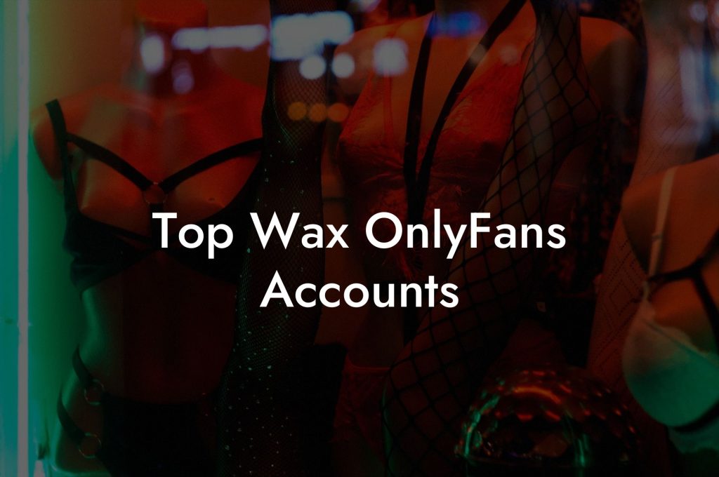 Top Wax OnlyFans Accounts