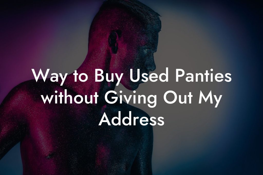 Way to Buy Used Panties without Giving Out My Address