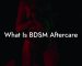 What Is BDSM Aftercare