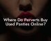 Where Do Perverts Buy Used Panties Online?